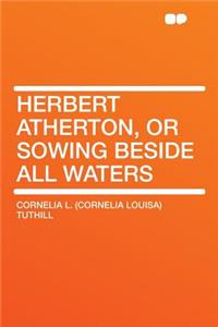 Herbert Atherton, or Sowing Beside All Waters