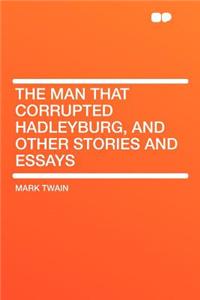 The Man That Corrupted Hadleyburg, and Other Stories and Essays