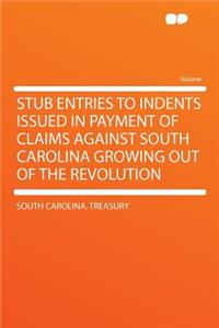 Stub Entries to Indents Issued in Payment of Claims Against South Carolina Growing Out of the Revolution