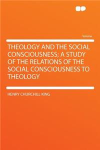 Theology and the Social Consciousness; A Study of the Relations of the Social Consciousness to Theology