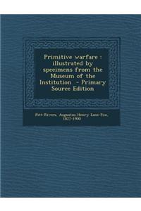 Primitive Warfare: Illustrated by Specimens from the Museum of the Institution
