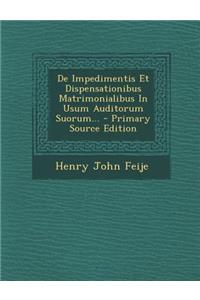 De Impedimentis Et Dispensationibus Matrimonialibus In Usum Auditorum Suorum...
