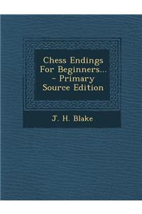 Chess Endings for Beginners... - Primary Source Edition