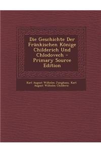 Die Geschichte Der Frankischen Konige Childerich Und Chlodovech - Primary Source Edition