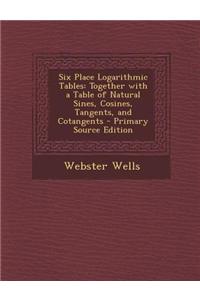 Six Place Logarithmic Tables: Together with a Table of Natural Sines, Cosines, Tangents, and Cotangents - Primary Source Edition