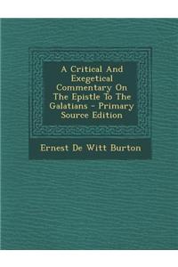 A Critical and Exegetical Commentary on the Epistle to the Galatians - Primary Source Edition