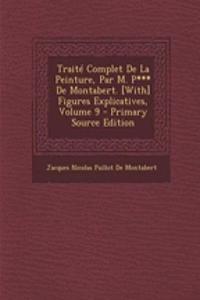 Traite Complet de La Peinture, Par M. P*** de Montabert. [With] Figures Explicatives, Volume 9 - Primary Source Edition