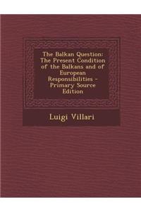 The Balkan Question: The Present Condition of the Balkans and of European Responsibilities - Primary Source Edition