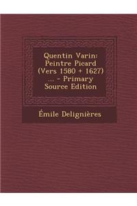 Quentin Varin: Peintre Picard (Vers 1580 + 1627) ... - Primary Source Edition