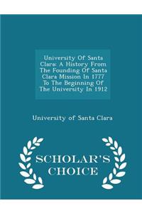 University of Santa Clara: A History from the Founding of Santa Clara Mission in 1777 to the Beginning of the University in 1912 - Scholar's Choice Edition