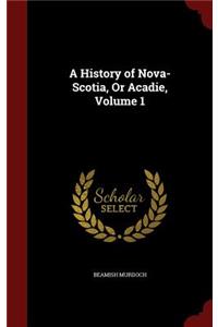 A History of Nova-Scotia, or Acadie, Volume 1