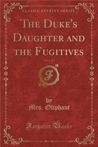 The Duke's Daughter and the Fugitives, Vol. 1 of 3 (Classic Reprint)