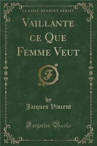 Vaillante Ce Que Femme Veut (Classic Reprint)