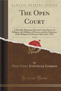 The Open Court, Vol. 36: A Monthly Magazine Devoted to the Science of Religion, the Religion of Science, and the Extension of the Religious Parliament Idea; June, 1922 (Classic Reprint): A Monthly Magazine Devoted to the Science of Religion, the Religion of Science, and the Extension of the Religious Parliament Idea; June, 1922 (Clas