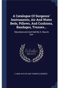 A Catalogue Of Surgeons' Instruments, Air And Water Beds, Pillows, And Cushions, Bandages, Trusses...