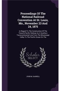 Proceedings Of The National Railroad Convention At St. Louis, Mo., November 23 And 24, 1875