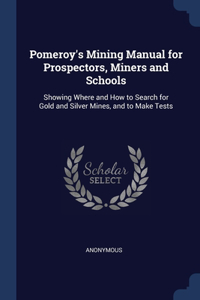 Pomeroy's Mining Manual for Prospectors, Miners and Schools