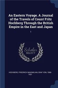An Eastern Voyage. a Journal of the Travels of Count Fritz Hochberg Through the British Empire in the East and Japan