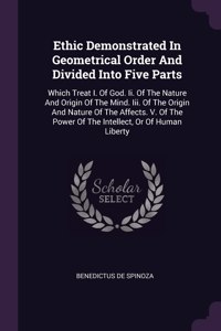 Ethic Demonstrated In Geometrical Order And Divided Into Five Parts