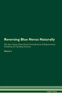 Reversing Blue Nevus Naturally The Raw Vegan Plant-Based Detoxification & Regeneration Workbook for Healing Patients. Volume 2