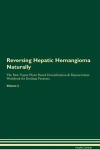 Reversing Hepatic Hemangioma Naturally the Raw Vegan Plant-Based Detoxification & Regeneration Workbook for Healing Patients. Volume 2