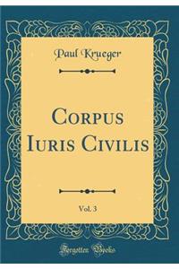 Corpus Iuris Civilis, Vol. 3 (Classic Reprint)