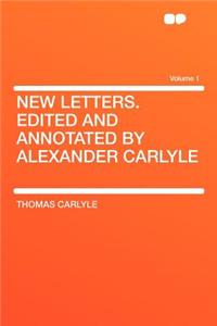 New Letters. Edited and Annotated by Alexander Carlyle Volume 1