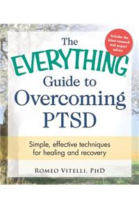 Everything Guide To Overcoming PTSD: Simple, effective techniques for healing and recovery