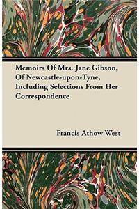 Memoirs of Mrs. Jane Gibson, of Newcastle-Upon-Tyne, Including Selections from Her Correspondence