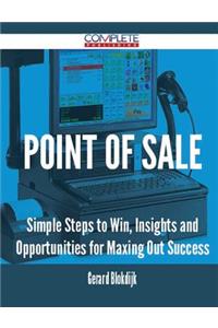Point of Sale - Simple Steps to Win, Insights and Opportunities for Maxing Out Success
