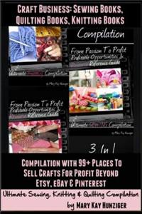 Craft Business: Sewing Books, Quilting Books, Knitting Books: Compilation with 99+ Places to Sell Crafts for Profit & Beyond Etsy, Eba