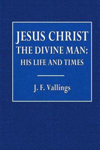 Jesus Christ the Divine Man: His Life and Times