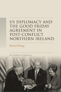 Us Diplomacy and the Good Friday Agreement in Post-Conflict Northern Ireland