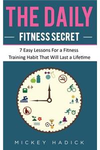 The Daily Fitness Secret: 7 Easy Lessons for a Fitness Training Habit That Will Last a Lifetime