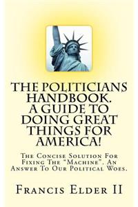 Politicians Handbook. A Guide To Doing Great Things For America!