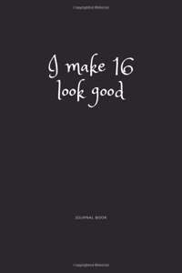 I Make 16 Look Good Journal Book