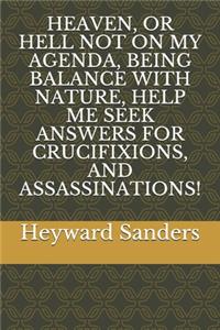 Heaven, or Hell Not on My Agenda, Being Balance with Nature, Help Me Seek Answers for Crucifixions, and Assassinations!