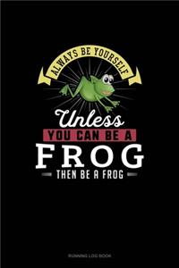 Always Be Yourself Unless You Can Be A Frog Then Be A Frog