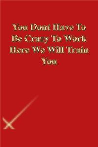 You Dont Have To Be Crazy To Work Here We Will Train You