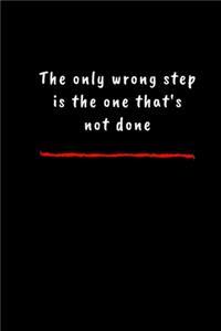 The only wrong step is the one that's not done,