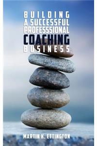 Building a Successful Professional Coaching Business: Including a 90 Day Jumpstart Plan