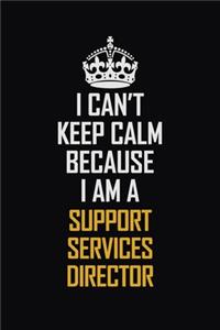 I Can't Keep Calm Because I Am A Support Services Director
