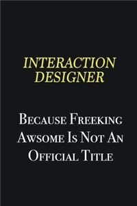 Interaction designer because freeking awsome is not an official title