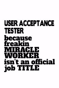 User Acceptance Tester Because Freakin Miracle Worker Is Not An Official Job Title