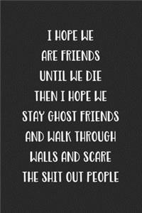I Hope We Are Friends Until We Die Then I Hope We Stay Ghost Friends