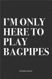 I'm Only Here To Play Bagpipes