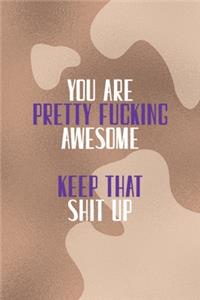 You Are Pretty Fucking Awesome Keep That Shit Up