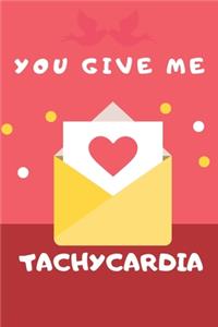 You give me Tachycardia