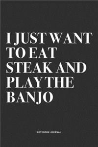 I Just Want To Eat Steak And Play The Banjo