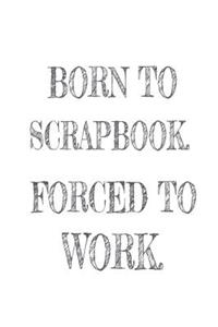 Born to Scrapbook. Forced to Work.
